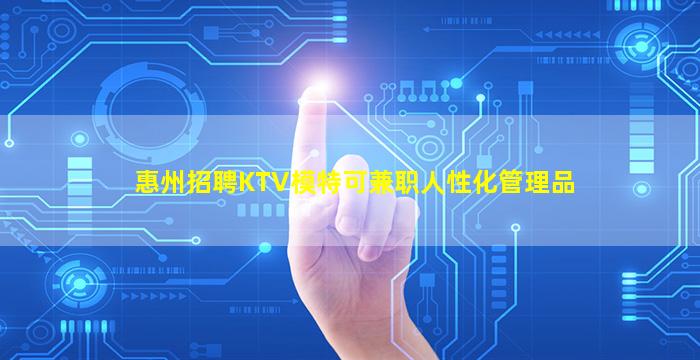 惠州招聘KTV模特可兼职人性化管理品