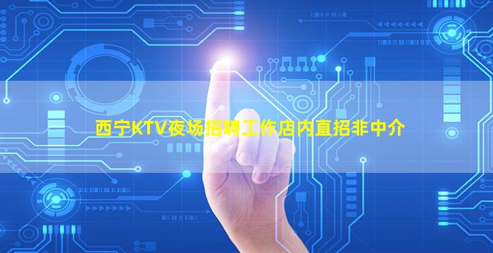 西宁KTV夜场招聘工作店内直招非中介